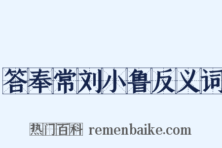 答奉常刘小鲁反义词是什么意思的图片